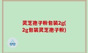 灵芝孢子粉包装2g(2g包装灵芝孢子粉)