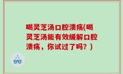 喝灵芝汤口腔溃疡(喝灵芝汤能有效缓解口腔溃疡，你试过了吗？)