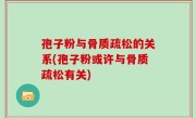 孢子粉与骨质疏松的关系(孢子粉或许与骨质疏松有关)