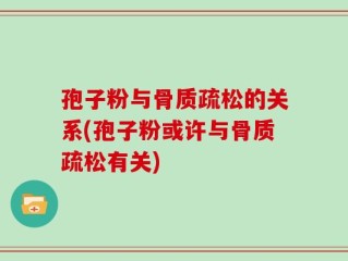 孢子粉与骨质疏松的关系(孢子粉或许与骨质疏松有关)
