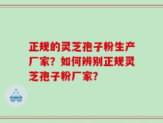 正规的灵芝孢子粉生产厂家？如何辨别正规灵芝孢子粉厂家？