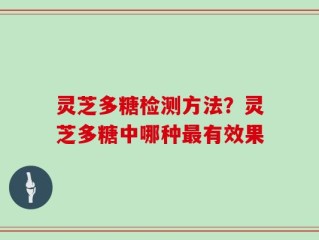 灵芝多糖检测方法？灵芝多糖中哪种最有效果