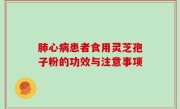 肺心病患者食用灵芝孢子粉的功效与注意事项