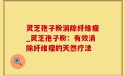 灵芝孢子粉消除纤维瘤_灵芝孢子粉：有效消除纤维瘤的天然疗法