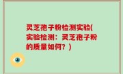 灵芝孢子粉检测实验(实验检测：灵芝孢子粉的质量如何？)