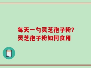 每天一勺灵芝孢子粉？灵芝孢子粉如何食用