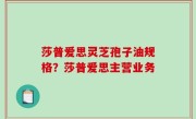 莎普爱思灵芝孢子油规格？莎普爱思主营业务