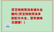 灵芝核桃煲汤食谱大全图片(灵芝核桃煲汤多款配方大全，营养美味又健康！)