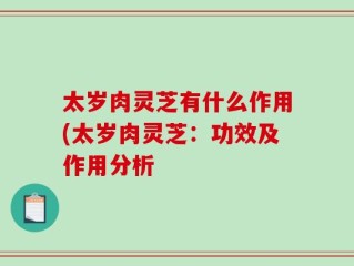 太岁肉灵芝有什么作用(太岁肉灵芝：功效及作用分析