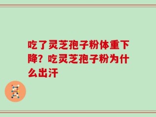 吃了灵芝孢子粉体重下降？吃灵芝孢子粉为什么出汗