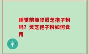 睡觉前能吃灵芝孢子粉吗？灵芝孢子粉如何食用