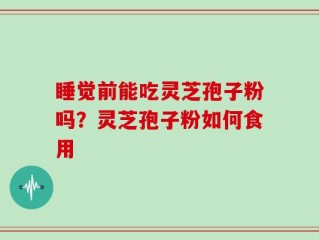 睡觉前能吃灵芝孢子粉吗？灵芝孢子粉如何食用
