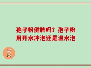 孢子粉健脾吗？孢子粉用开水冲泡还是温水泡