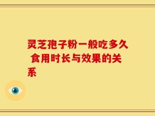 灵芝孢子粉一般吃多久 食用时长与效果的关系