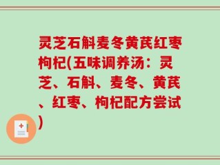灵芝石斛麦冬黄芪红枣枸杞(五味调养汤：灵芝、石斛、麦冬、黄芪、红枣、枸杞配方尝试)
