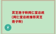 灵芝孢子粉同仁堂总统(同仁堂总统推荐灵芝孢子粉)