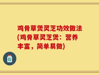 鸡骨草煲灵芝功效做法(鸡骨草灵芝煲：营养丰富，简单易做)