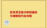 热天灵芝孢子粉的储存与保鲜技巧全攻略