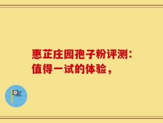 惠芷庄园孢子粉评测：值得一试的体验，