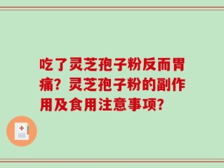 吃了灵芝孢子粉反而胃痛？灵芝孢子粉的副作用及食用注意事项？