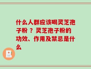 什么人群应该喝灵芝孢子粉 ？灵芝孢子粉的功效、作用及禁忌是什么