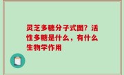 灵芝多糖分子式图？活性多糖是什么，有什么生物学作用