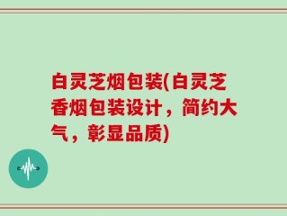 白灵芝烟包装(白灵芝香烟包装设计，简约大气，彰显品质)