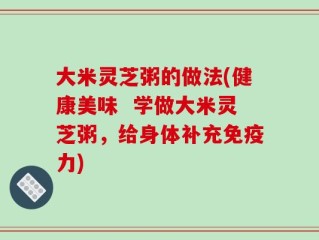 大米灵芝粥的做法(健康美味  学做大米灵芝粥，给身体补充免疫力)