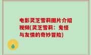 电影灵芝雪莉图片介绍视频(灵芝雪莉：鬼怪与友情的奇妙冒险)
