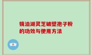 镜泊湖灵芝破壁孢子粉的功效与使用方法