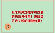 松芝缘灵芝孢子粉胶囊的功效与作用？详解灵芝孢子粉的保健效果？