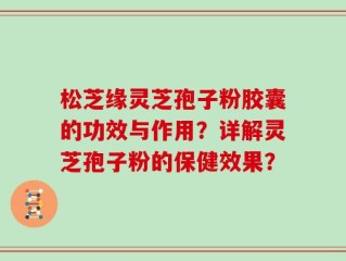 松芝缘灵芝孢子粉胶囊的功效与作用？详解灵芝孢子粉的保健效果？