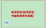射洪灵芝(射洪灵芝：中国智慧养生宝藏)