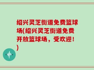 绍兴灵芝街道免费篮球场(绍兴灵芝街道免费开放篮球场，受欢迎！)