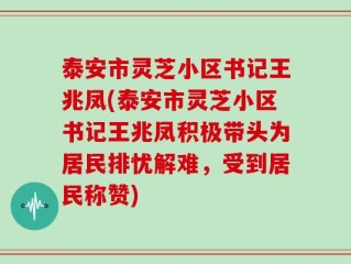 泰安市灵芝小区书记王兆凤(泰安市灵芝小区书记王兆凤积极带头为居民排忧解难，受到居民称赞)