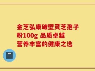 金芝弘康破壁灵芝孢子粉100g 品质卓越营养丰富的健康之选