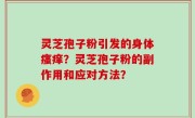 灵芝孢子粉引发的身体瘙痒？灵芝孢子粉的副作用和应对方法？