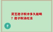 灵芝孢子粉冲多久能喝？孢子粉汤吃法