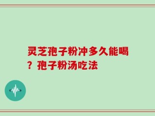 灵芝孢子粉冲多久能喝？孢子粉汤吃法