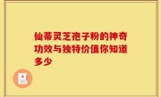 仙蒂灵芝孢子粉的神奇功效与独特价值你知道多少