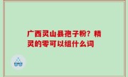 广西灵山县孢子粉？精灵的零可以组什么词