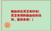 脑血栓吃灵芝有好处(灵芝有预防脑血栓的功效，值得食用！)