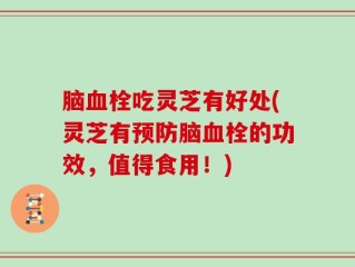 脑血栓吃灵芝有好处(灵芝有预防脑血栓的功效，值得食用！)
