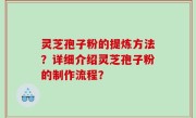灵芝孢子粉的提炼方法？详细介绍灵芝孢子粉的制作流程？