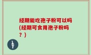 经期能吃孢子粉可以吗(经期可食用孢子粉吗？)