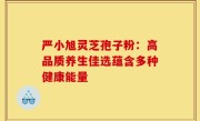 严小旭灵芝孢子粉：高品质养生佳选蕴含多种健康能量