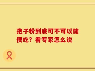 孢子粉到底可不可以随便吃？看专家怎么说