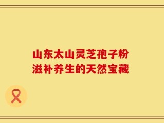 山东太山灵芝孢子粉 滋补养生的天然宝藏