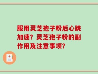 服用灵芝孢子粉后心跳加速？灵芝孢子粉的副作用及注意事项？