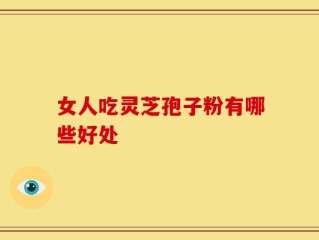 女人吃灵芝孢子粉有哪些好处
